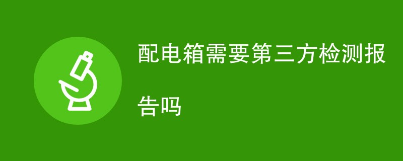 配电箱需要第三方检测报告吗