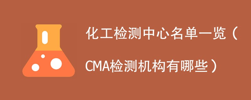 化工检测中心名单一览（CMA检测机构有哪些）