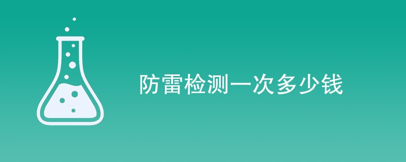 防雷检测一次多少钱（附费用明细）