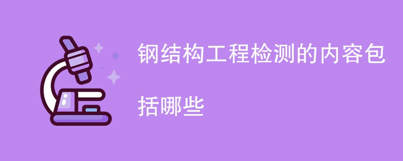 钢结构工程检测的内容包括哪些