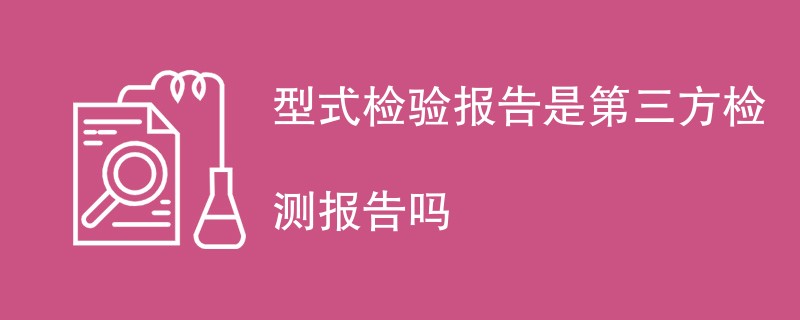 型式检验报告是第三方检测报告吗