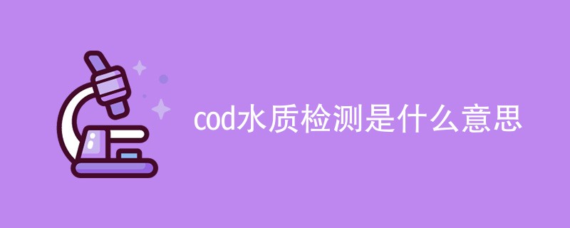 cod水质检测是什么意思（详细介绍）