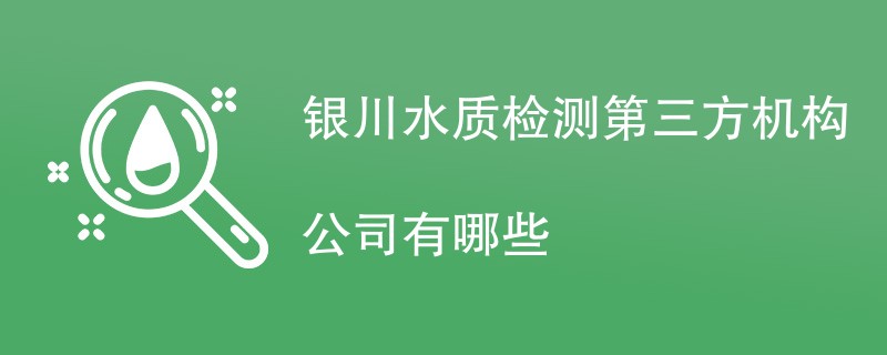 银川水质检测第三方机构公司有哪些