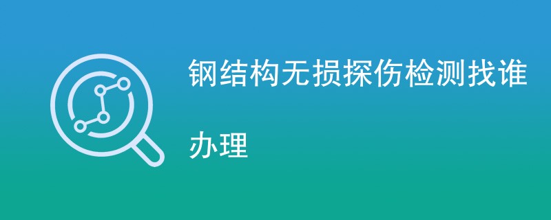 钢结构无损探伤检测找谁办理