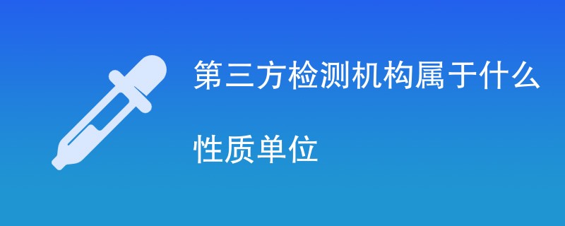 第三方检测机构属于什么性质单位