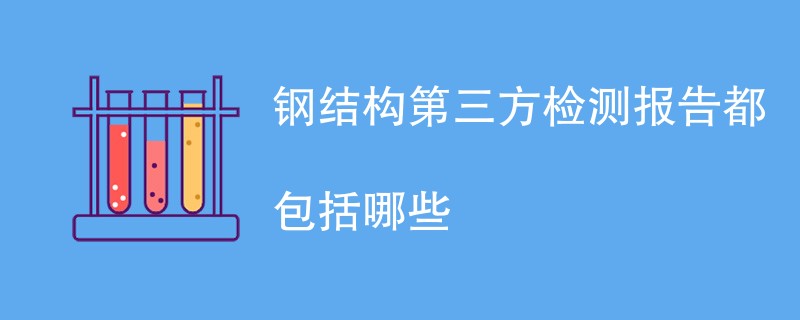 钢结构第三方检测报告都包括哪些内容