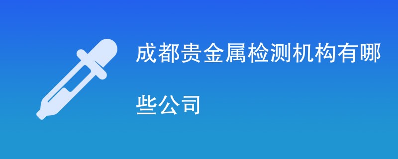 成都贵金属检测机构有哪些公司