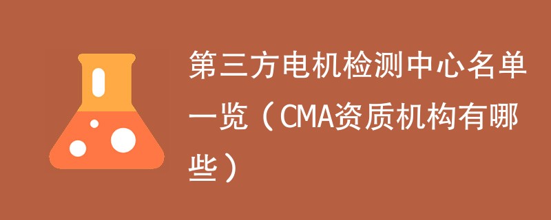 第三方电机检测中心名单一览（CMA资质机构有哪些）