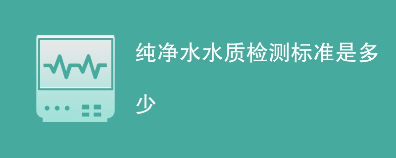 纯净水水质检测标准是多少