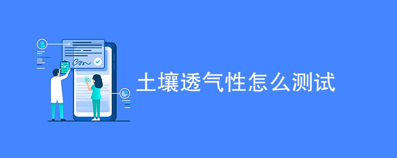 土壤透气性怎么测试（方法详细介绍）