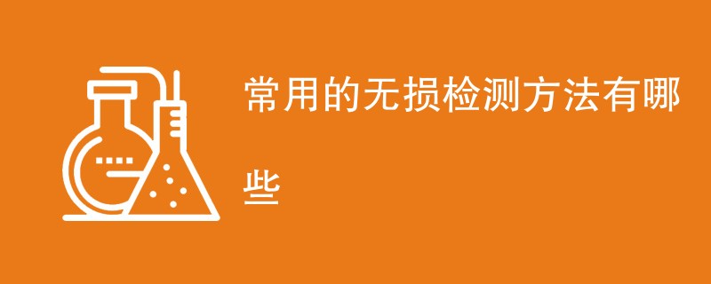 常用的无损检测方法有哪些