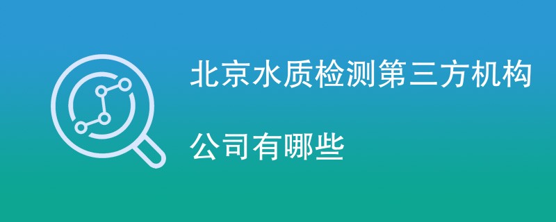 北京水质检测第三方机构公司有哪些