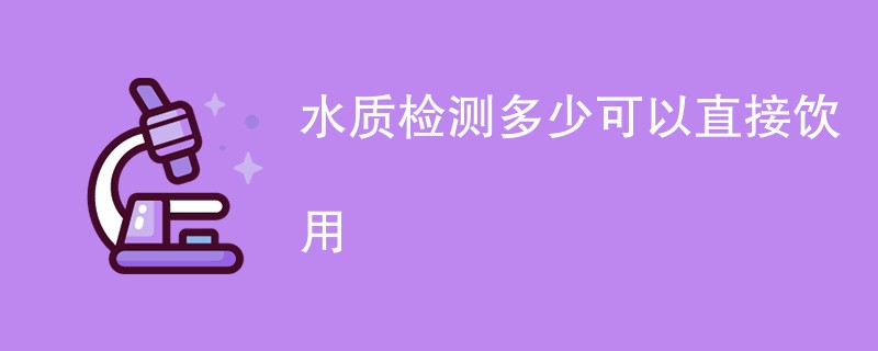 水质检测多少可以直接饮用