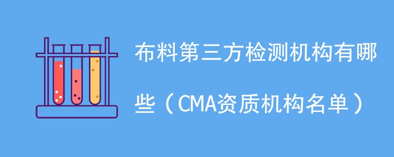 布料第三方检测机构有哪些（CMA资质机构名单）