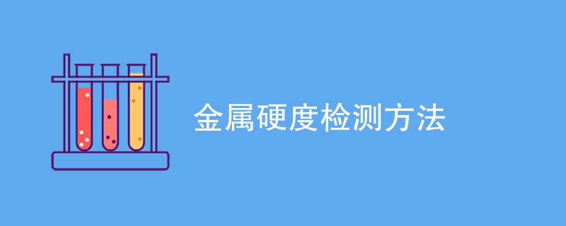 金属硬度检测方法（最新方法一览）