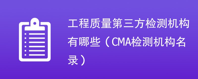 工程质量第三方检测机构有哪些（CMA检测机构名录）