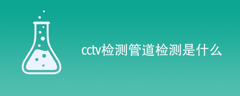 cctv检测管道检测是什么