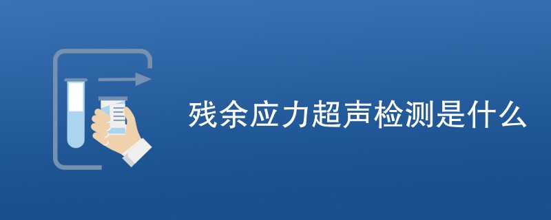 残余应力超声检测是什么