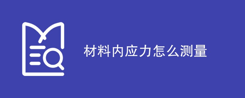 材料内应力怎么测量（四种检测方法）