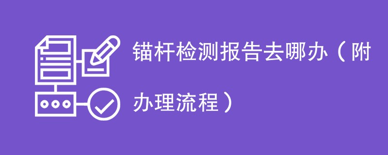 锚杆检测报告去哪办（附办理流程）