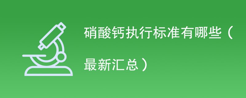 硝酸钙执行标准有哪些（最新汇总）