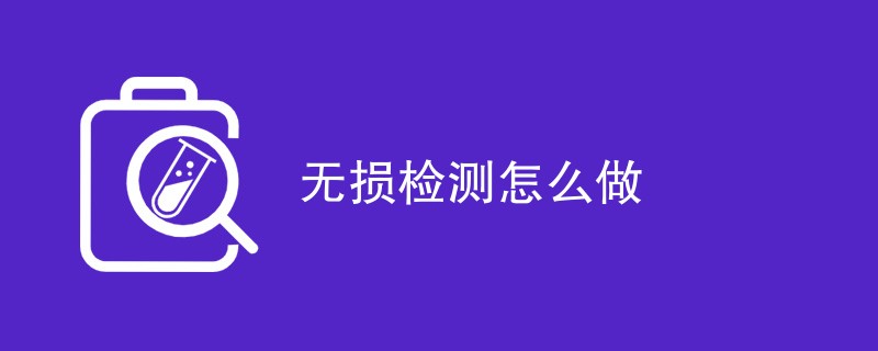 无损检测怎么做（检测方法一览）