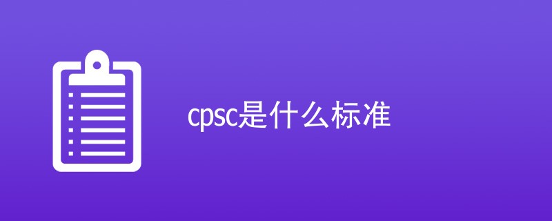 cpsc是什么标准（详细介绍）