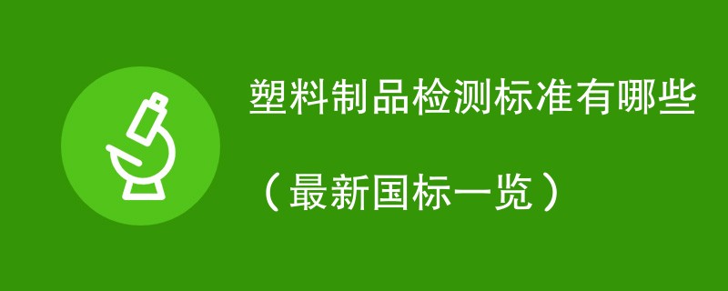 塑料制品检测标准有哪些（最新国标一览）