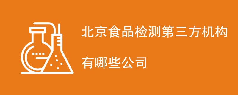 北京食品检测第三方机构有哪些公司