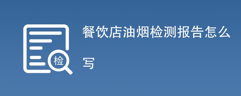 餐饮店油烟检测报告怎么写（内容介绍）