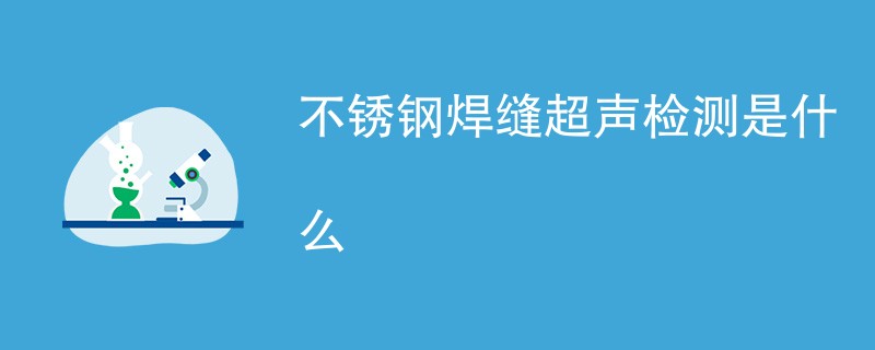 不锈钢焊缝超声检测是什么