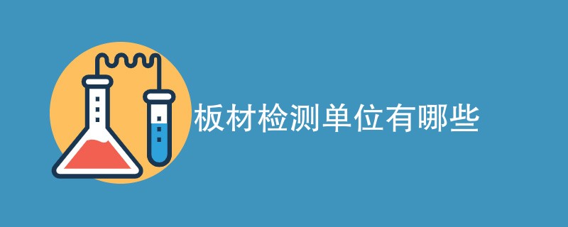 板材检测单位有哪些（附机构名单）