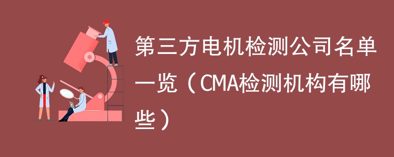 第三方电机检测公司名单一览（CMA检测机构有哪些）