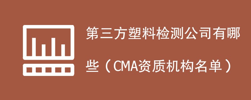 第三方塑料检测公司有哪些（CMA资质机构名单）