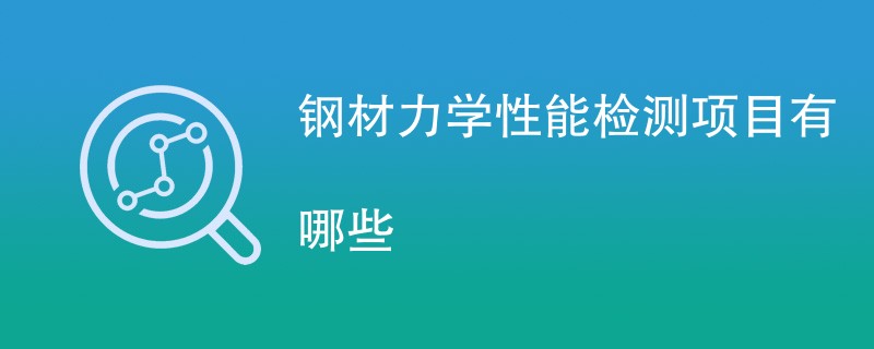 钢材力学性能检测项目有哪些