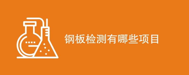 钢板检测有哪些项目（附详细介绍）