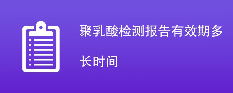 聚乳酸检测报告有效期多长时间