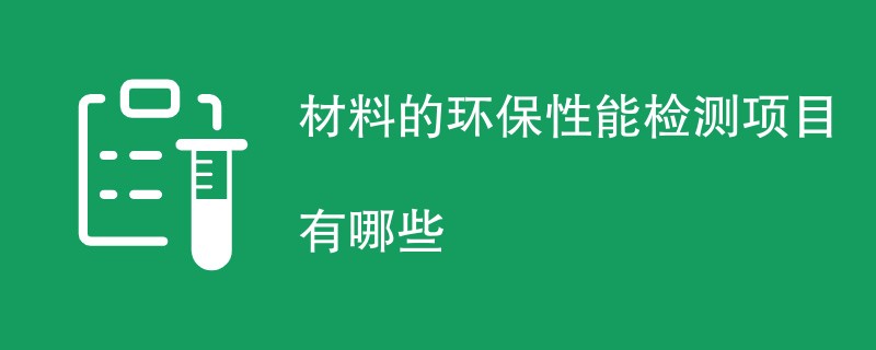 材料的环保性能检测项目有哪些