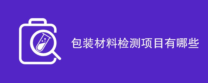 包装材料检测项目有哪些