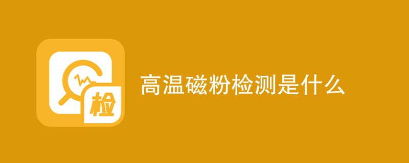 高温磁粉检测报告标准及方法有哪些