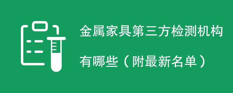 金属家具第三方检测机构有哪些（附最新名单）