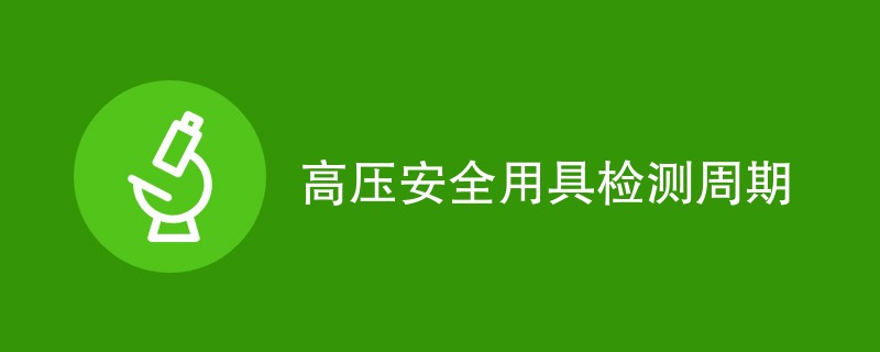 高压安全用具检测周期是多久