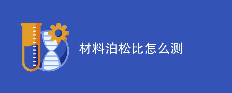 材料泊松比怎么测（检测方法介绍）