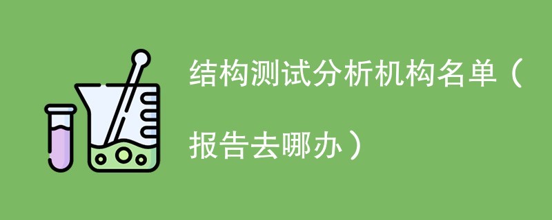 结构测试分析机构名单（报告去哪办）