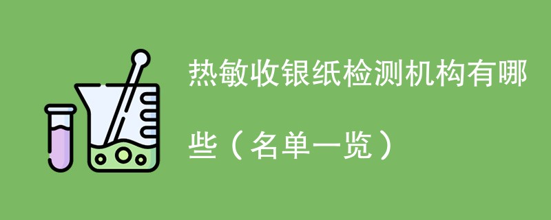 热敏收银纸检测机构有哪些（名单一览）