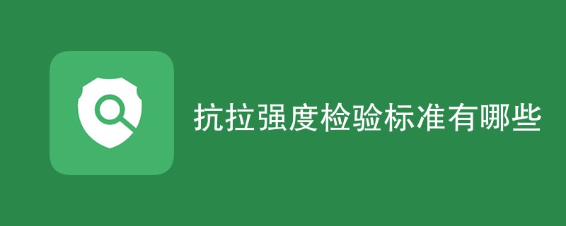 抗拉强度检验标准有哪些（最新标准一览）