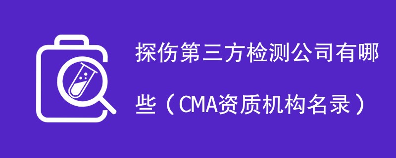 探伤第三方检测公司有哪些（CMA资质机构名录）