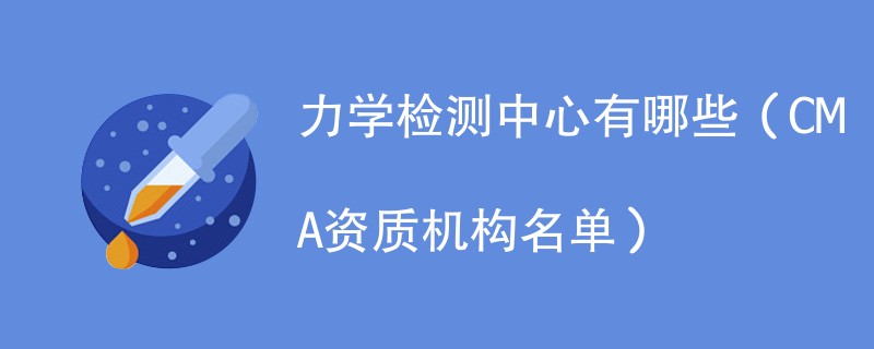 力学检测中心有哪些（CMA资质机构名单）