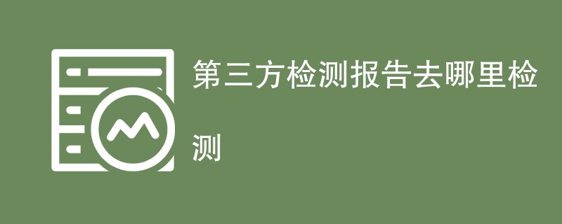 第三方检测报告去哪里检测