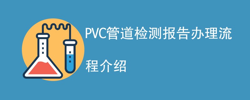 PVC管道检测报告办理流程介绍